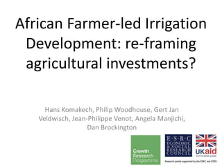 African Farmer-led Irrigation
Development: re-framing
agricultural investments?
Hans Komakech, Philip Woodhouse, Gert Jan
Veldwisch, Jean-Philippe Venot, Angela Manjichi,
Dan Brockington
 