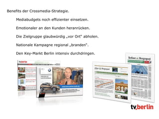 Seite Mediabudgets noch effizienter einsetzen. Emotionaler an den Kunden heranrücken. Die Zielgruppe glaubwürdig „vor Ort“ abholen. Nationale Kampagne regional „branden“. Den Key-Markt Berlin intensiv durchdringen. Benefits der Crossmedia-Strategie. 