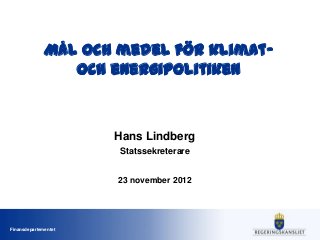 Mål och medel för klimat-
                 och energipolitiken



                      Hans Lindberg
                      Statssekreterare


                      23 november 2012




Finansdepartementet
 