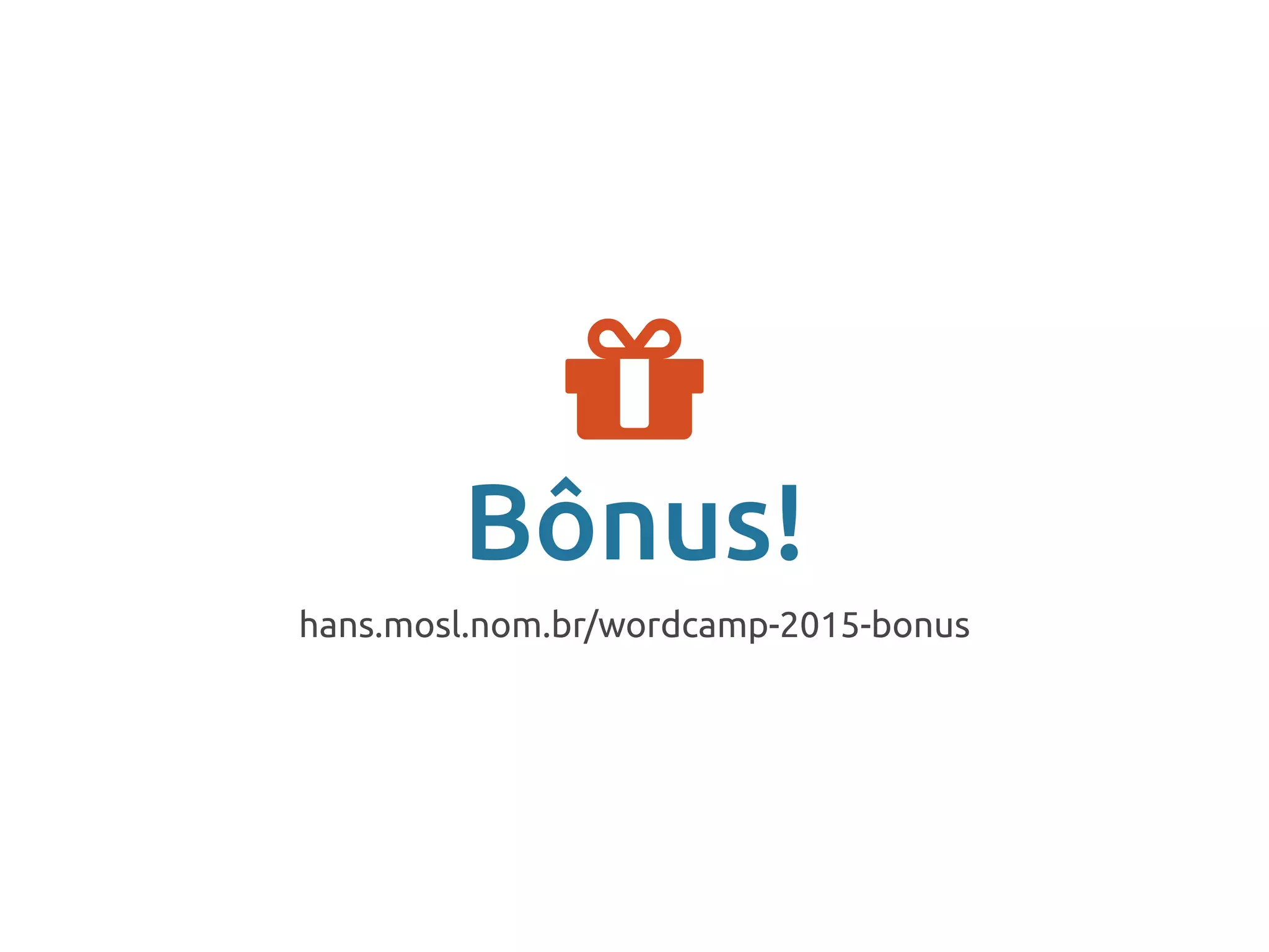 Bônus!
hans.mosl.nom.br/wordcamp-2015-bonus

 