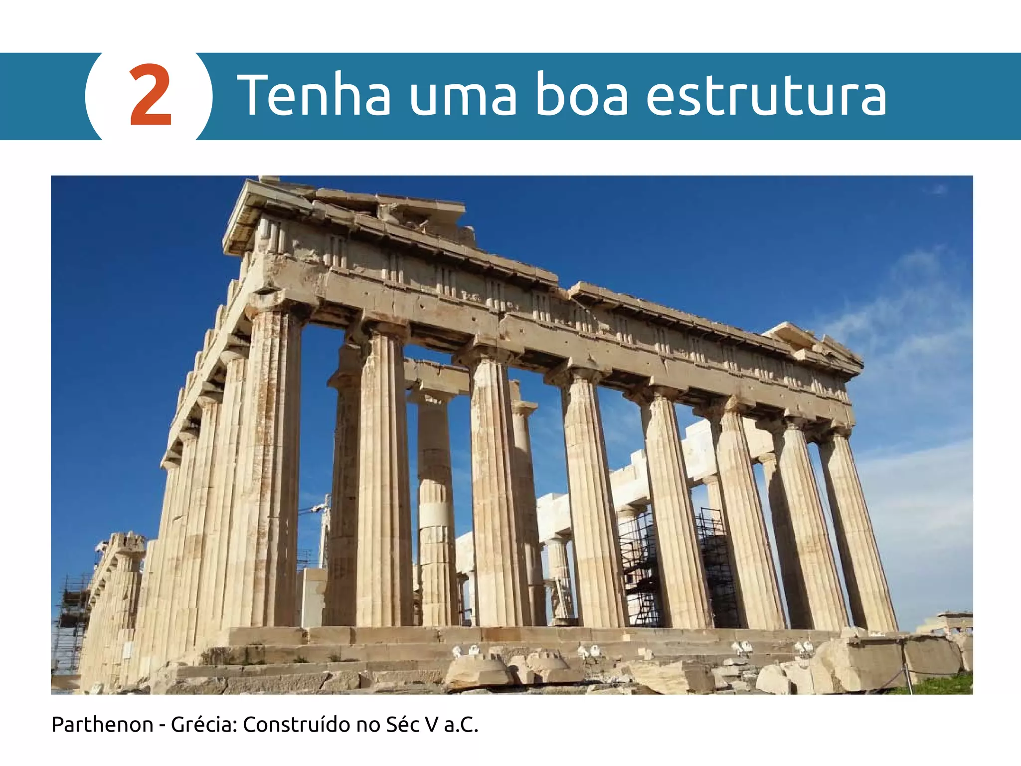 Tenha uma boa estrutura2
Parthenon - Grécia: Construído no Séc V a.C.
 
