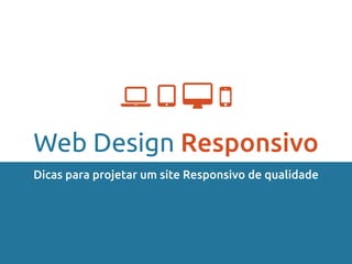 Web Design Responsivo
Dicas para projetar um site Responsivo de qualidade
   
 