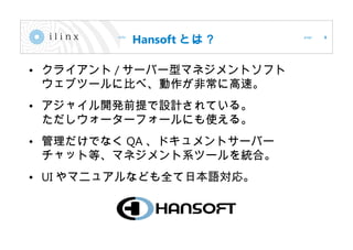 Hansoft Ȥϣ
? 饤 / `Щ`ͥޥͥȥե
֥ĩ`˱Ȥ١ǳ˸١
? 㥤_kǰOӋƤ롣
``ե`ˤʹ롣
? Ǥʤ QA ɥȥ`Щ`
åȵȡޥͥϵĩ`yϡ
? UI ޥ˥奢ʤɤȫձZꡣ
4
 