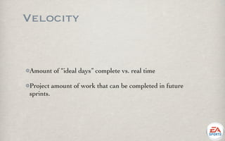 Velocity


Amount of “ideal days” complete vs. real time

Project amount of work that can be completed in future
sprints.
 