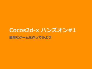 Cocos2d-x ハンズオン#1
簡単なゲームを作ってみよう
 