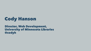 Cody Hanson
Director, Web Development,
University of Minnesota Libraries
@codyh
 