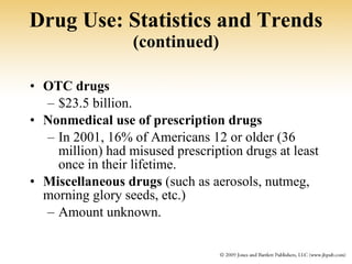 Drug Use: Statistics and Trends  (continued) OTC drugs $23.5 billion.  Nonmedical use of prescription drugs In 2001, 16% of Americans 12 or older (36 million) had misused prescription drugs at least once in their lifetime. Miscellaneous drugs  (such as aerosols, nutmeg, morning glory seeds, etc.) Amount unknown. 