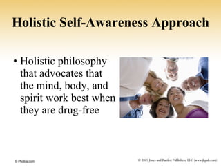 Holistic Self-Awareness Approach Holistic philosophy  that advocates that  the mind, body, and  spirit work best when  they are drug-free © Photos.com 