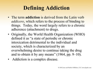 Defining Addiction <ul><li>The term  addiction  is derived from the Latin verb  addicere , which refers to the process of ...