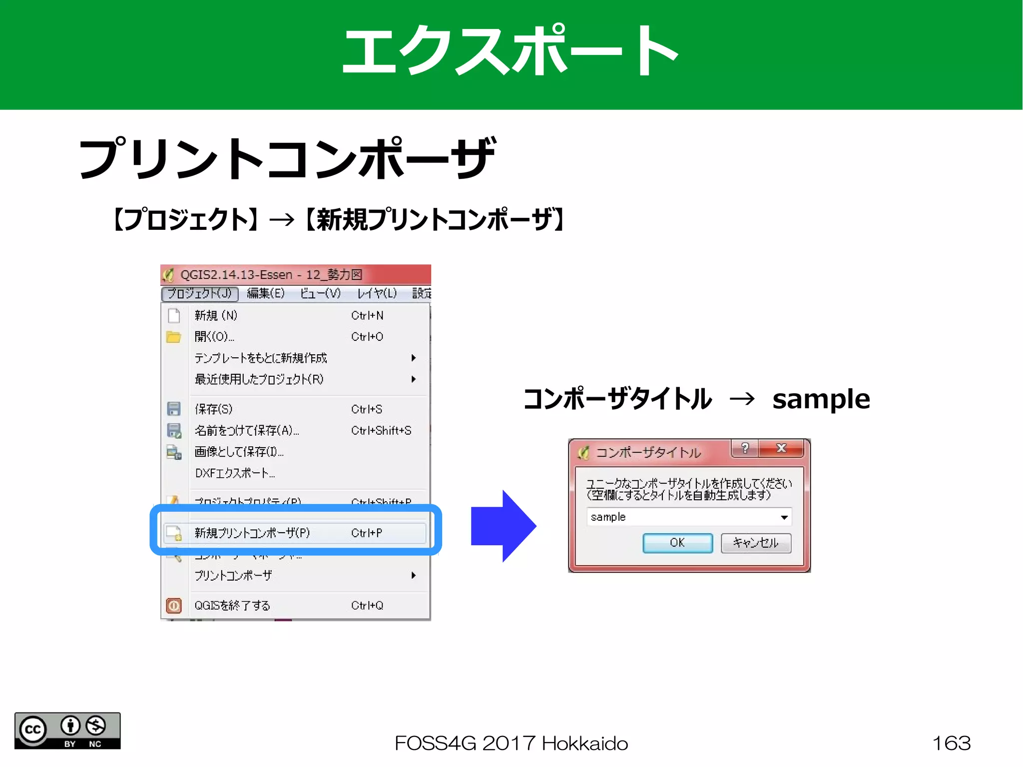 FOSS4G 2017 Hokkaido 163
エクスポート
プリントコンポーザ
【プロジェクト】 → 【新規プリントコンポーザ】
コンポーザタイトル　→　sample
 
