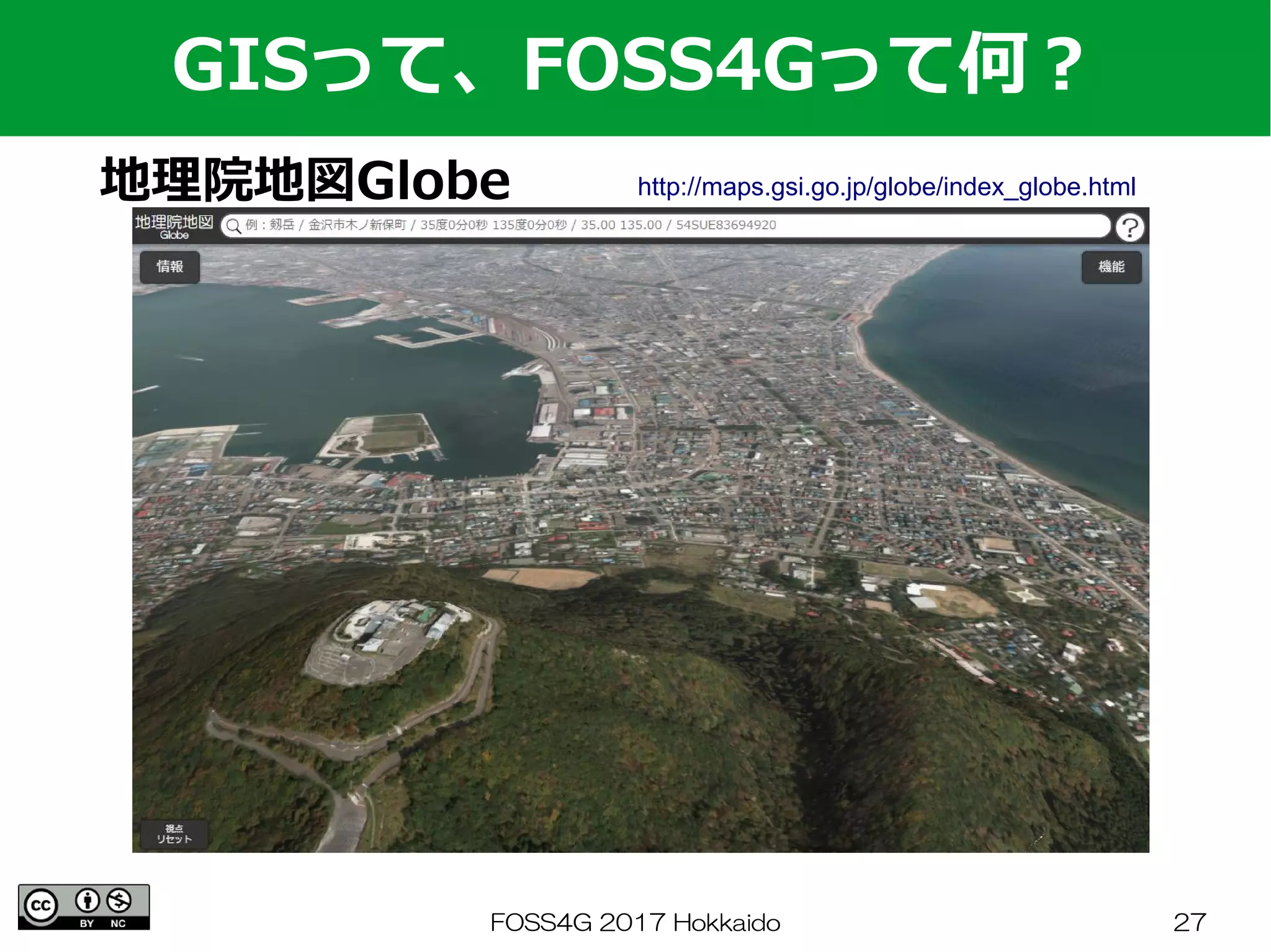 FOSS4G 2017 Hokkaido 27
地理院地図Globe
GISって、FOSS4Gって何？
http://maps.gsi.go.jp/globe/index_globe.html
 