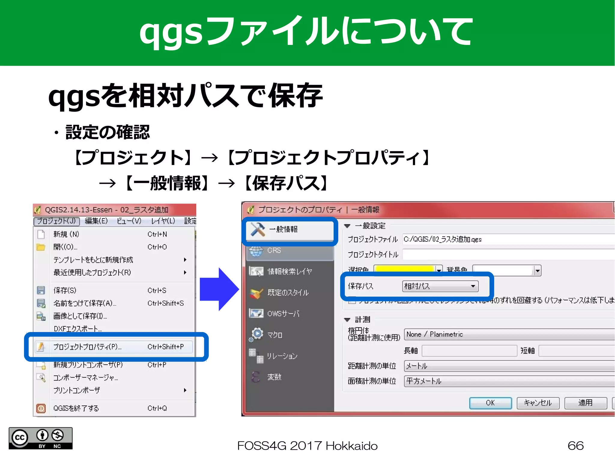 FOSS4G 2017 Hokkaido 66
qgsファイルについて
qgsを相対パスで保存
・設定の確認
　【プロジェクト】→【プロジェクトプロパティ】
　　　→【一般情報】→【保存パス】
 