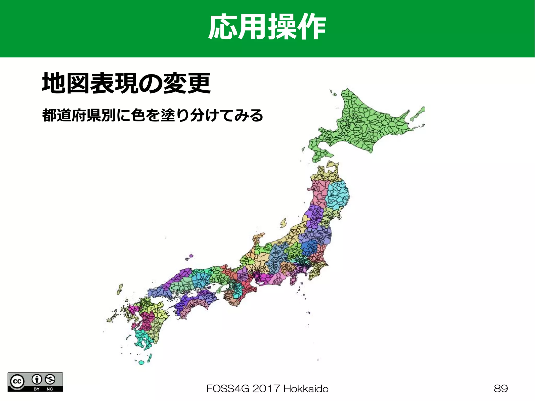 FOSS4G 2017 Hokkaido 89
応用操作
地図表現の変更
都道府県別に色を塗り分けてみる
 