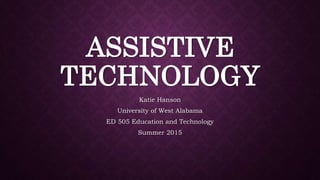 ASSISTIVE
TECHNOLOGY
Katie Hanson
University of West Alabama
ED 505 Education and Technology
Summer 2015
 