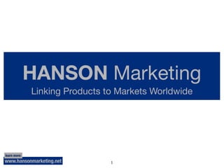HANSON Marketing
              Linking Products to Markets Worldwide




learn more:
www.hansonmarketing.net         1
 