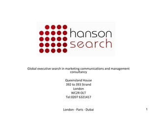 Global executive search in marketing communications and management consultancy Queensland House 392 to 393 Strand London WC2R OLT Tel:0207 6321417 London  ·  Paris  ·  Dubai 
