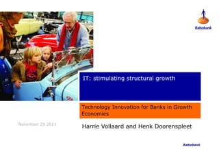 IT: stimulating structural growth




                   Technology Innovation for Banks in Growth
                   Economies

November 29 2011
                   Harrie Vollaard and Henk Doorenspleet


                                                        Rabobank
 