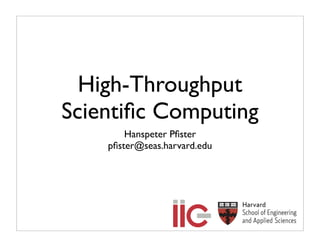 High-Throughput
Scientiﬁc Computing
        Hanspeter Pﬁster
    pﬁster@seas.harvard.edu
 