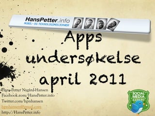 Apps
            undersøkelse
             april 2011
Hans-Petter Nygård-Hansen
Facebook.com/HansPetter.info
Twitter.com/hpnhansen
hpnhansen@gmail.com
http://HansPetter.info
 