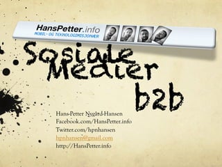 Sosiale
 Medier
       b2b
  Hans-Petter Nygård-Hansen
  Facebook.com/HansPetter.info
  Twitter.com/hpnhansen
  hpnhansen@gmail.com
  http://HansPetter.info
 