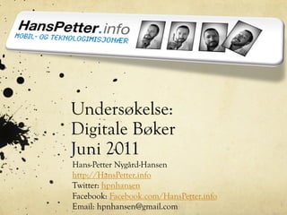 Undersøkelse:
Digitale Bøker
Juni 2011
Hans-Petter Nygård-Hansen
http://HansPetter.info
Twitter: hpnhansen
Facebook: Facebook.com/HansPetter.info
Email: hpnhansen@gmail.com
 