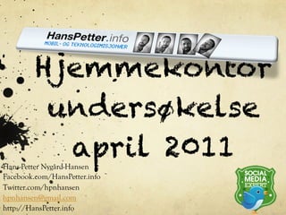 Hjemmekontor
          undersøkelse
           april 2011
Hans-Petter Nygård-Hansen
Facebook.com/HansPetter.info
Twitter.com/hpnhansen
hpnhansen@gmail.com
http://HansPetter.info
 