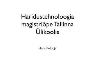 Haridustehnoloogia
magistriõpe Tallinna
     Ülikoolis

      Hans Põldoja
 