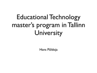 Educational Technology
master’s program in Tallinn
        University

          Hans Põldoja
 
