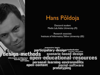 Hans Põldoja
             Doctoral student
       Media Lab, Aalto University (FI)

               Research associate
Institute of Informatics, Tallinn University (EE)
 