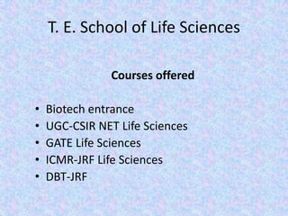T. E. School of Life SciencesCourses offeredBiotech entranceUGC-CSIR NET Life SciencesGATE Life SciencesICMR-JRF Life SciencesDBT-JRF