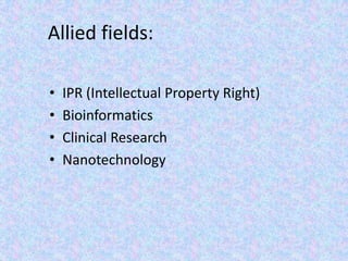 Allied fields:IPR (Intellectual Property Right)Bioinformatics Clinical ResearchNanotechnology