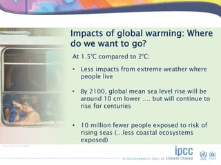 • Less impacts from extreme weather where
people live
• By 2100, global mean sea level rise will be
around 10 cm lower …. ...