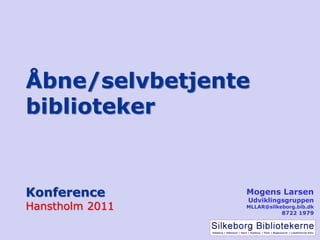 Åbne/selvbetjente
biblioteker


Konference       Mogens Larsen
                 Udviklingsgruppen
Hanstholm 2011   MLLAR@silkeborg.bib.dk
                            8722 1979
 