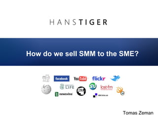  
How do we sell SMM to the SME?




                         Tomas Zeman
 
