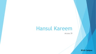 Hansul Kareem
Access 39
BCAS Campus
 
