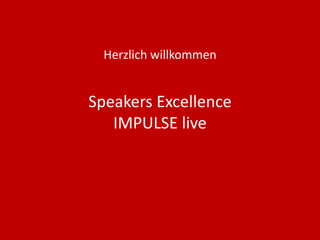 Speakers Excellence
IMPULSE live
Herzlich willkommen
 