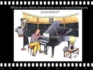 What do you think about music you’ve heard during my
                         presentation?




>>   0    >>     1    >>     2     >>     3    >>     4     >>
 