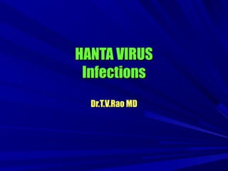 HANTA VIRUSHANTA VIRUS
InfectionsInfections
Dr.T.V.Rao MDDr.T.V.Rao MD
 