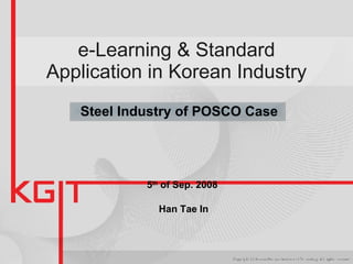 e-Learning & Standard Application in Korean Industry 5 th  of Sep. 2008  Han Tae In Steel Industry of POSCO Case  