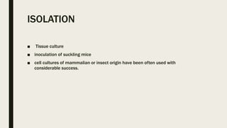 ISOLATION
■ Tissue culture
■ inoculation of suckling mice
■ cell cultures of mammalian or insect origin have been often used with
considerable success.
 