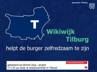 Wikiwijk      Tilburg   helpt de burger zelfredzaam te zijn gebaseerd op Slimme Zorg - project “ 7 x 24 uur zorg- & welzijnscentrale in Tilburg” 