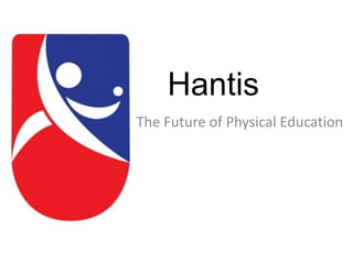 Hantis
The Future of Physical Education
 