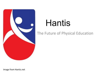 Hantis
                        The Future of Physical Education




Image from Hantis.net
 