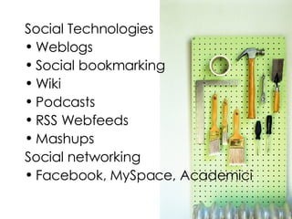 Social Technologies Weblogs Social bookmarking Wiki Podcasts RSS Webfeeds Mashups Social networking Facebook, MySpace, Academici 