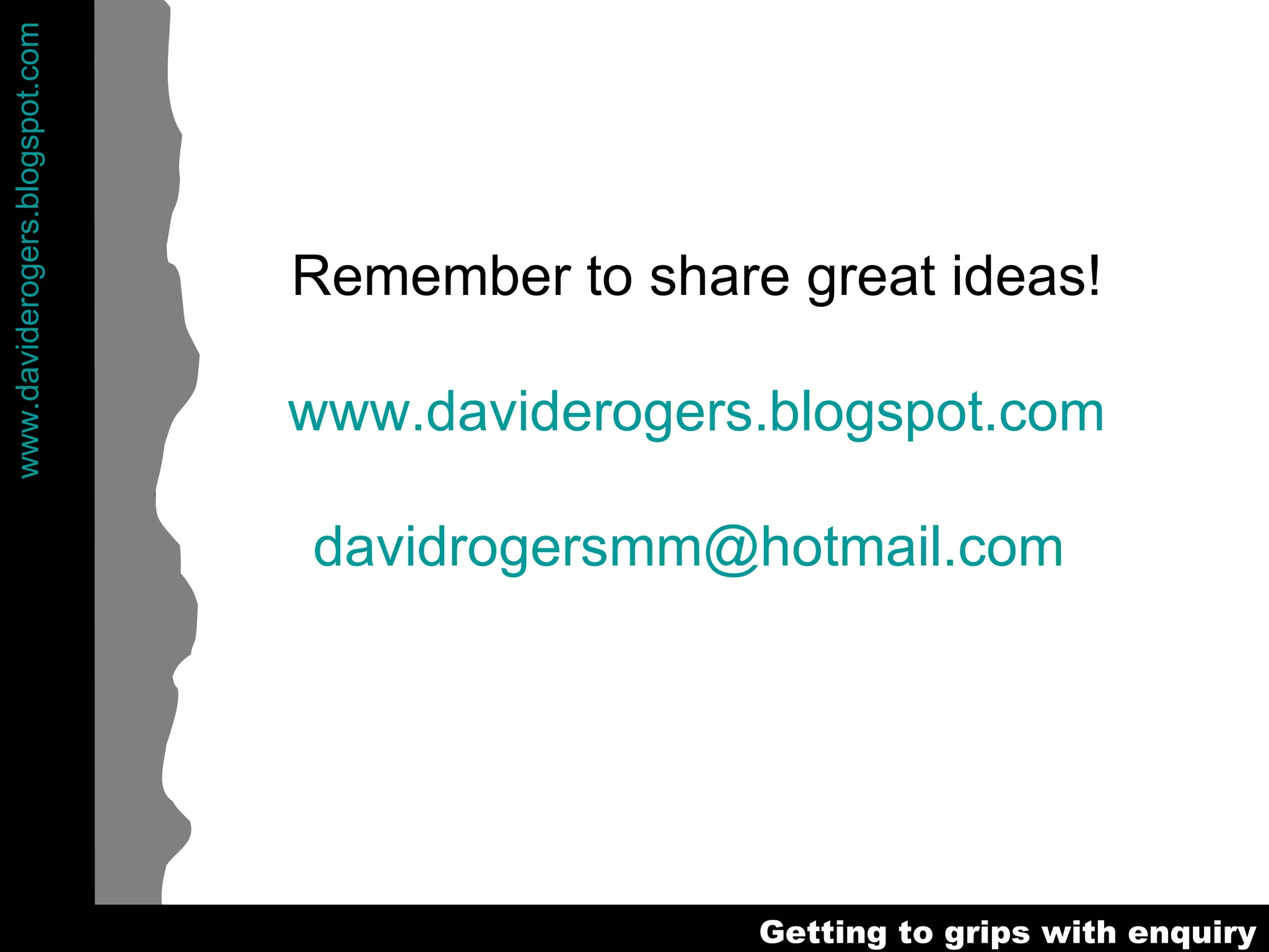 Remember to share great ideas! www.daviderogers.blogspot.com [email_address]   
