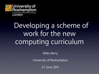 Miles Berry
University of Roehampton
27 June 2013
Developing a scheme of
work for the new
computing curriculum
 