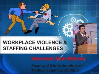 WORKPLACE VIOLENCE &
STAFFING CHALLENGES
Hanuman Ram Bishnoi
Faculty, All India Institute of
Medical sciences Jodhpur
 