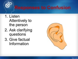 Responses to Confusion
1. Listen
Attentively to
the person
2. Ask clarifying
questions
3. Give factual
Information
 