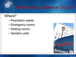 Where May Violence Occur?
Where?
– Psychiatric wards
– Emergency rooms
– Waiting rooms
– Geriatric units
 