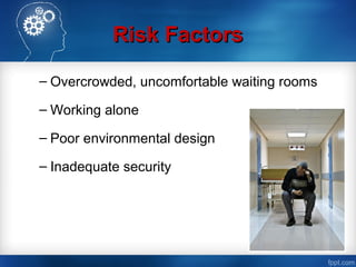 Risk FactorsRisk Factors
– Overcrowded, uncomfortable waiting rooms
– Working alone
– Poor environmental design
– Inadequate security
 